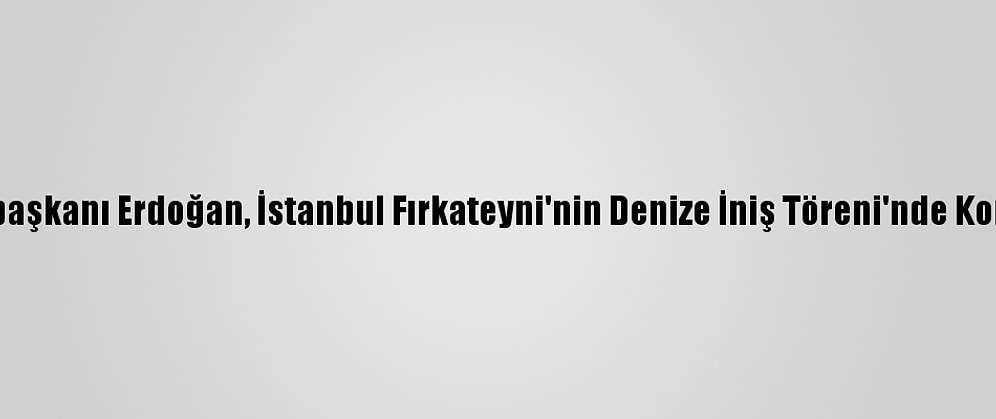 Cumhurbaşkanı Erdoğan, İstanbul Fırkateyni'nin Denize İniş Töreni'nde Konuştu: (1)