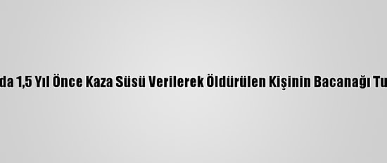 Trabzon'da 1,5 Yıl Önce Kaza Süsü Verilerek Öldürülen Kişinin Bacanağı Tutuklandı