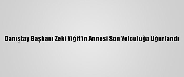 Danıştay Başkanı Zeki Yiğit'in Annesi Son Yolculuğa Uğurlandı