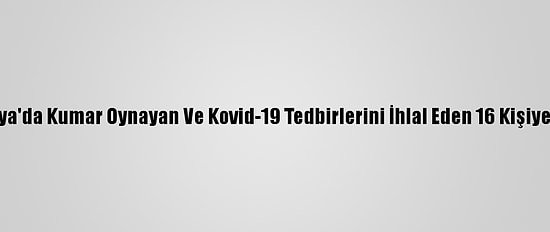 Antalya'da Kumar Oynayan Ve Kovid-19 Tedbirlerini İhlal Eden 16 Kişiye Ceza