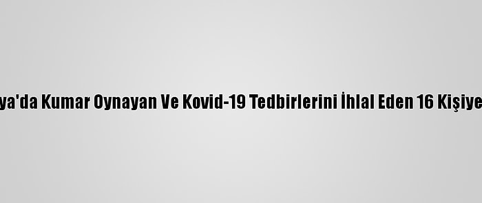 Antalya'da Kumar Oynayan Ve Kovid-19 Tedbirlerini İhlal Eden 16 Kişiye Ceza