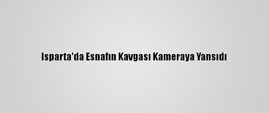 Isparta'da Esnafın Kavgası Kameraya Yansıdı