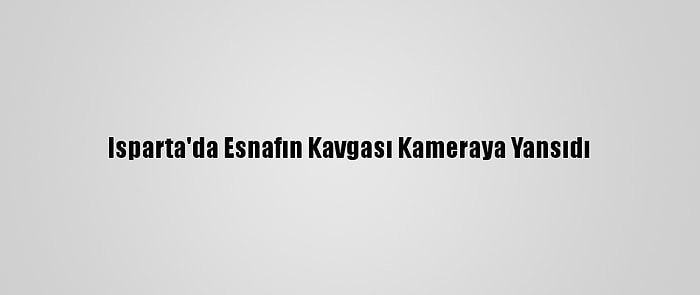 Isparta'da Esnafın Kavgası Kameraya Yansıdı