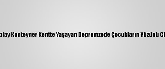 Türk Kızılay Konteyner Kentte Yaşayan Depremzede Çocukların Yüzünü Güldürdü