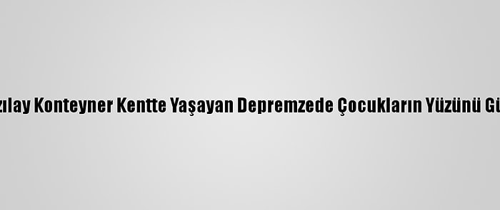 Türk Kızılay Konteyner Kentte Yaşayan Depremzede Çocukların Yüzünü Güldürdü