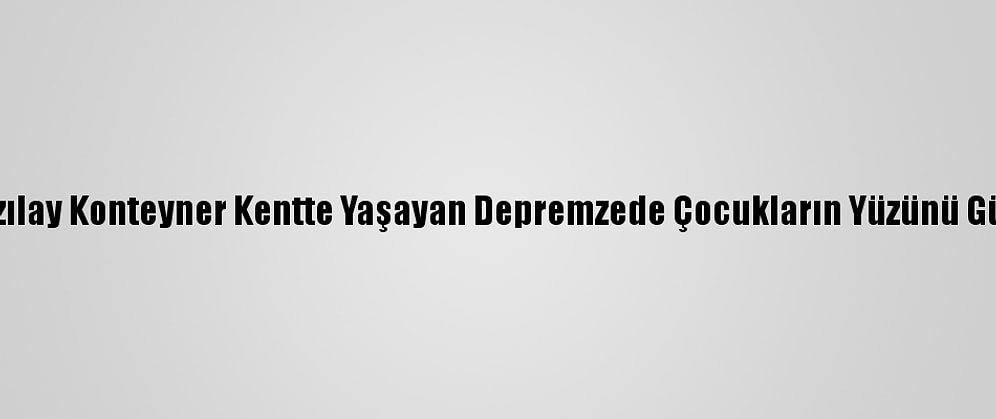 Türk Kızılay Konteyner Kentte Yaşayan Depremzede Çocukların Yüzünü Güldürdü