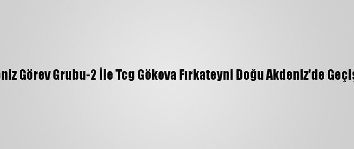 Nato Daimi Deniz Görev Grubu-2 İle Tcg Gökova Fırkateyni Doğu Akdeniz'de Geçiş Eğitimi Yaptı