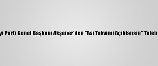 İyi Parti Genel Başkanı Akşener'den "Aşı Takvimi Açıklansın" Talebi: