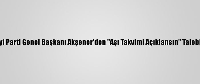 İyi Parti Genel Başkanı Akşener'den "Aşı Takvimi Açıklansın" Talebi: