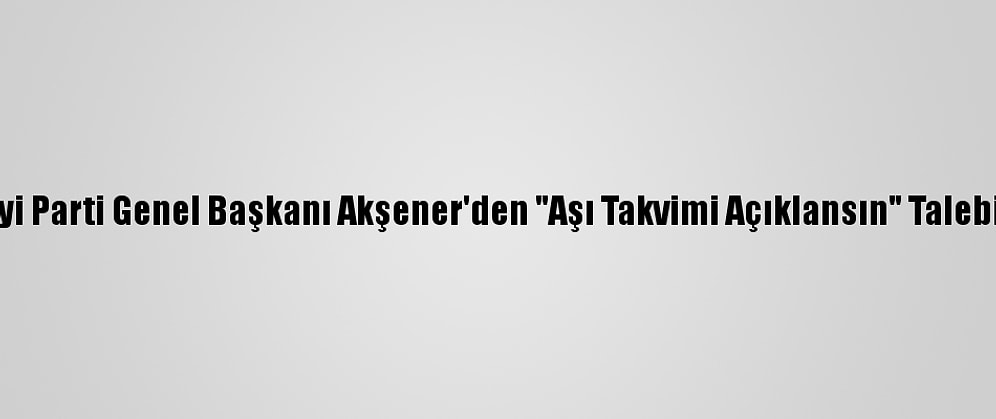 İyi Parti Genel Başkanı Akşener'den "Aşı Takvimi Açıklansın" Talebi: