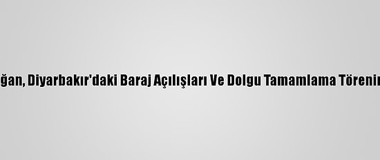 Cumhurbaşkanı Erdoğan, Diyarbakır'daki Baraj Açılışları Ve Dolgu Tamamlama Törenine Canlı Bağlandı: (2)