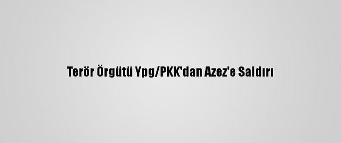 Terör Örgütü Ypg/PKK'dan Azez'e Saldırı
