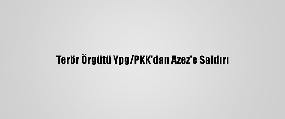 Terör Örgütü Ypg/PKK'dan Azez'e Saldırı