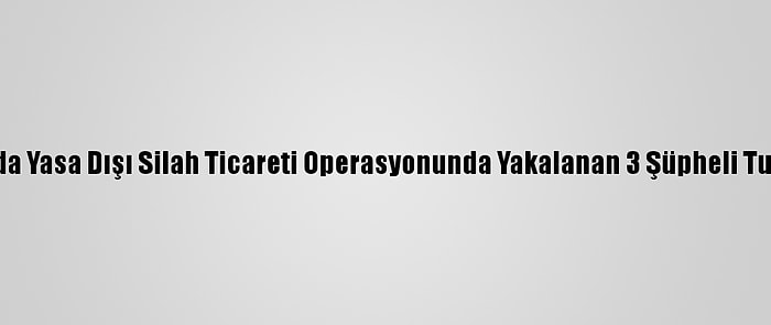 Antalya'da Yasa Dışı Silah Ticareti Operasyonunda Yakalanan 3 Şüpheli Tutuklandı