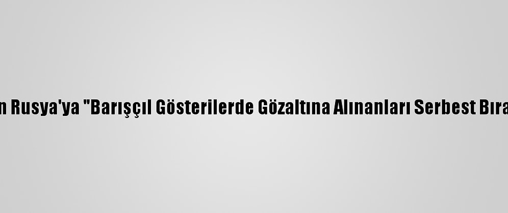 İngiltere'den Rusya'ya "Barışçıl Gösterilerde Gözaltına Alınanları Serbest Bırakın" Çağrısı