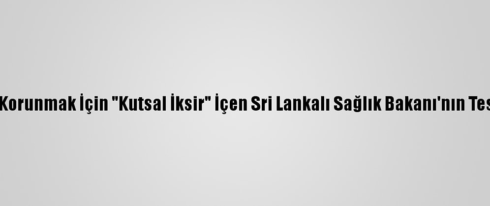 Kovid-19'Dan Korunmak İçin "Kutsal İksir" İçen Sri Lankalı Sağlık Bakanı'nın Testi Pozitif Çıktı