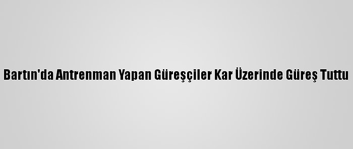 Bartın'da Antrenman Yapan Güreşçiler Kar Üzerinde Güreş Tuttu