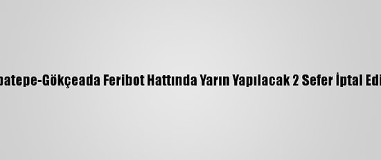 Kabatepe-Gökçeada Feribot Hattında Yarın Yapılacak 2 Sefer İptal Edildi