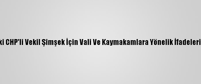 İçişleri Bakanlığından Eski CHP'li Vekil Şimşek İçin Vali Ve Kaymakamlara Yönelik İfadeleri Nedeniyle Suç Duyurusu: