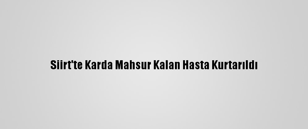 Siirt'te Karda Mahsur Kalan Hasta Kurtarıldı