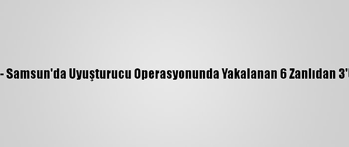 Güncelleme - Samsun'da Uyuşturucu Operasyonunda Yakalanan 6 Zanlıdan 3'Ü Tutuklandı