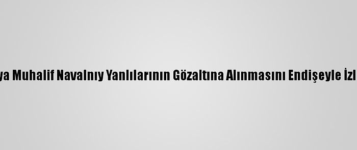 İtalya Muhalif Navalnıy Yanlılarının Gözaltına Alınmasını Endişeyle İzliyor