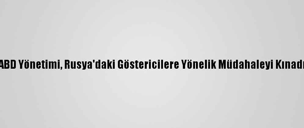 ABD Yönetimi, Rusya'daki Göstericilere Yönelik Müdahaleyi Kınadı