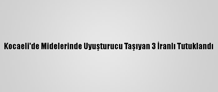 Kocaeli'de Midelerinde Uyuşturucu Taşıyan 3 İranlı Tutuklandı