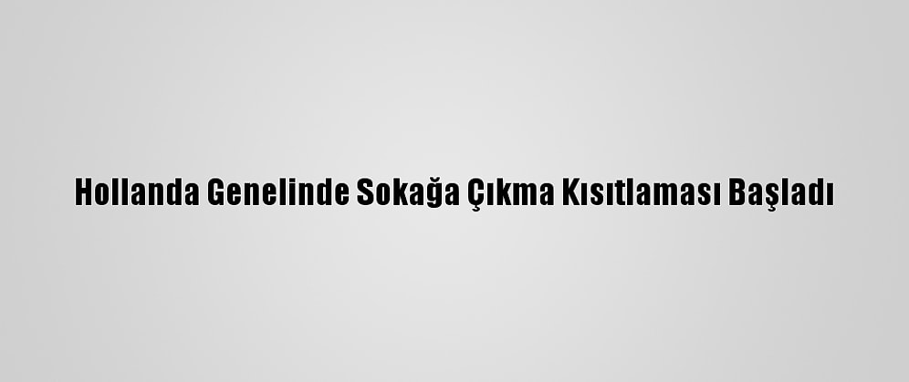 Hollanda Genelinde Sokağa Çıkma Kısıtlaması Başladı