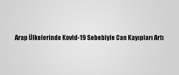 Arap Ülkelerinde Kovid-19 Sebebiyle Can Kayıpları Artı