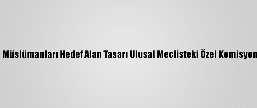 Fransa'da Müslümanları Hedef Alan Tasarı Ulusal Meclisteki Özel Komisyondan Geçti