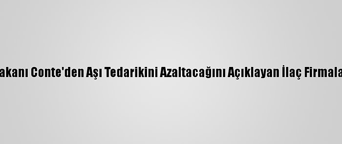 İtalya Başbakanı Conte'den Aşı Tedarikini Azaltacağını Açıklayan İlaç Firmalarına  Tepki: