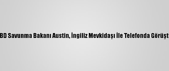 ABD Savunma Bakanı Austin, İngiliz Mevkidaşı İle Telefonda Görüştü