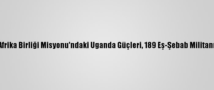 Somali'de Afrika Birliği Misyonu'ndaki Uganda Güçleri, 189 Eş-Şebab Militanını Öldürdü