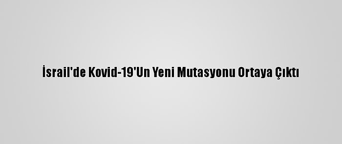 İsrail'de Kovid-19'Un Yeni Mutasyonu Ortaya Çıktı