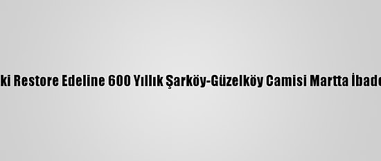 Tekirdağ'daki Restore Edeline 600 Yıllık Şarköy-Güzelköy Camisi Martta İbadete Açılacak