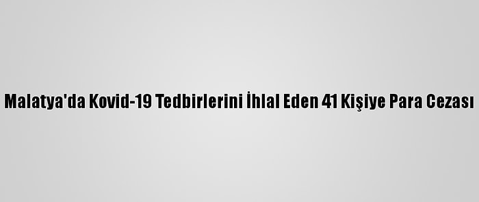 Malatya'da Kovid-19 Tedbirlerini İhlal Eden 41 Kişiye Para Cezası