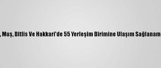 Van, Muş, Bitlis Ve Hakkari'de 55 Yerleşim Birimine Ulaşım Sağlanamıyor
