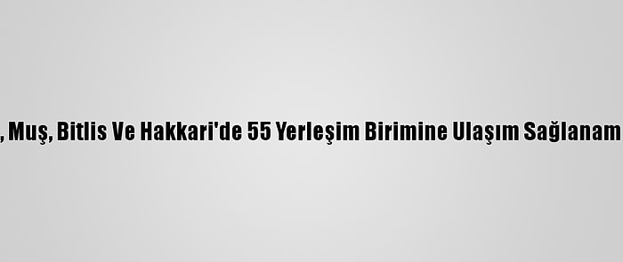 Van, Muş, Bitlis Ve Hakkari'de 55 Yerleşim Birimine Ulaşım Sağlanamıyor