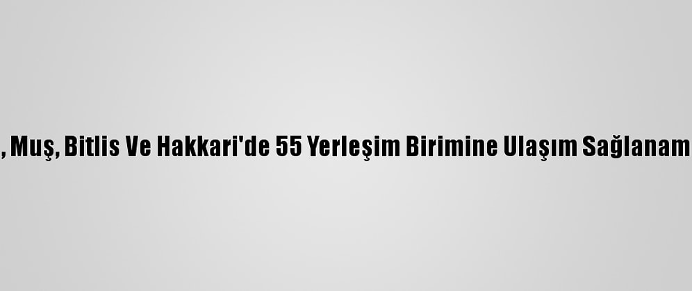 Van, Muş, Bitlis Ve Hakkari'de 55 Yerleşim Birimine Ulaşım Sağlanamıyor