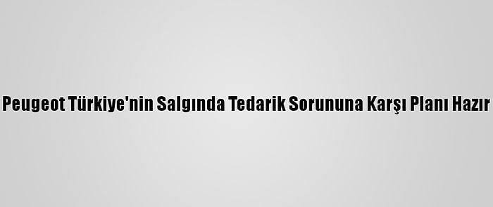 Peugeot Türkiye'nin Salgında Tedarik Sorununa Karşı Planı Hazır