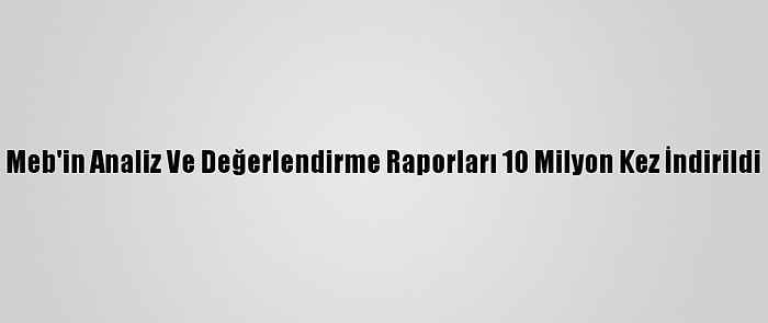 Meb'in Analiz Ve Değerlendirme Raporları 10 Milyon Kez İndirildi