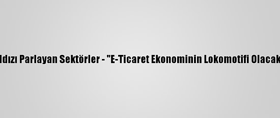 Salgında Yıldızı Parlayan Sektörler - "E-Ticaret Ekonominin Lokomotifi Olacak" Öngörüsü