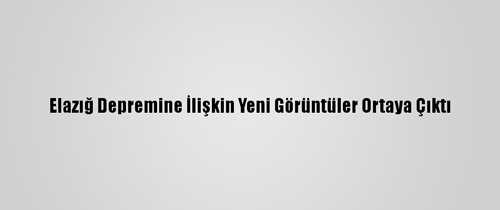 Elazığ Depremine İlişkin Yeni Görüntüler Ortaya Çıktı