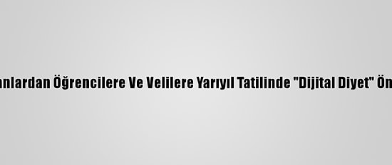 Uzmanlardan Öğrencilere Ve Velilere Yarıyıl Tatilinde "Dijital Diyet" Önerisi