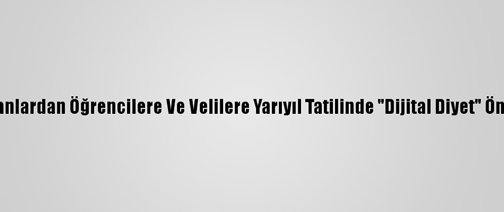 Uzmanlardan Öğrencilere Ve Velilere Yarıyıl Tatilinde "Dijital Diyet" Önerisi