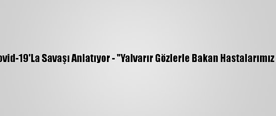 Doktorlar Kovid-19'La Savaşı Anlatıyor - "Yalvarır Gözlerle Bakan Hastalarımız Çok Oluyor"