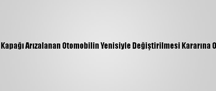 Bagaj Kapağı Arızalanan Otomobilin Yenisiyle Değiştirilmesi Kararına Onama