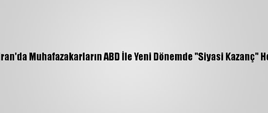 Analiz - İran'da Muhafazakarların ABD İle Yeni Dönemde "Siyasi Kazanç" Hesapları