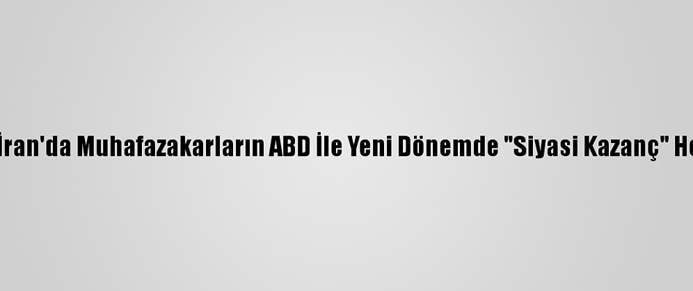 Analiz - İran'da Muhafazakarların ABD İle Yeni Dönemde "Siyasi Kazanç" Hesapları